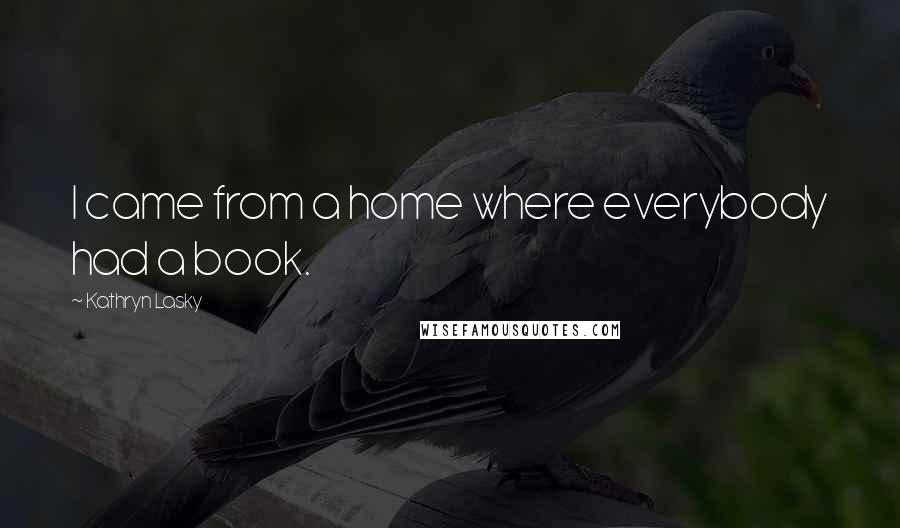 Kathryn Lasky Quotes: I came from a home where everybody had a book.