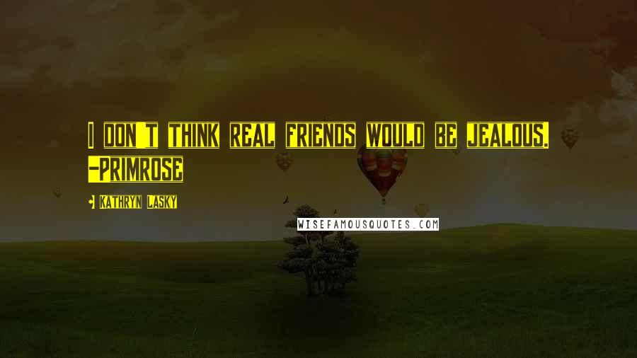 Kathryn Lasky Quotes: I don't think real friends would be jealous. -Primrose