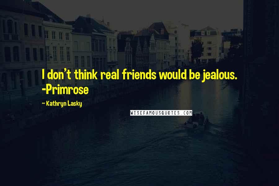 Kathryn Lasky Quotes: I don't think real friends would be jealous. -Primrose