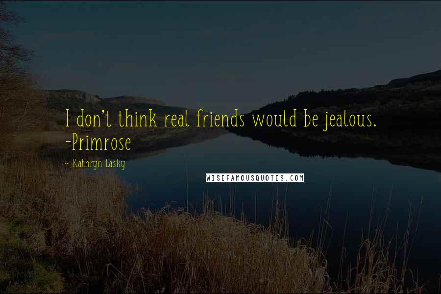 Kathryn Lasky Quotes: I don't think real friends would be jealous. -Primrose