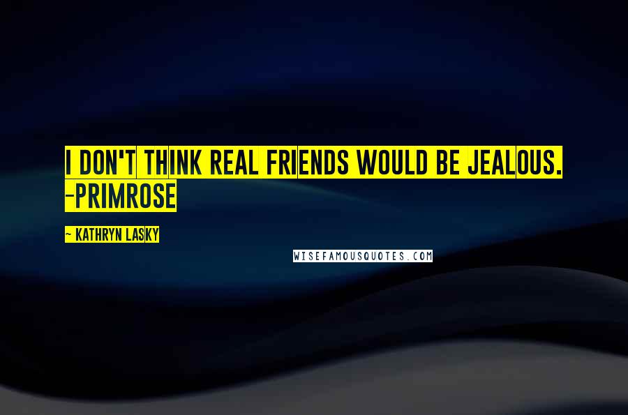 Kathryn Lasky Quotes: I don't think real friends would be jealous. -Primrose