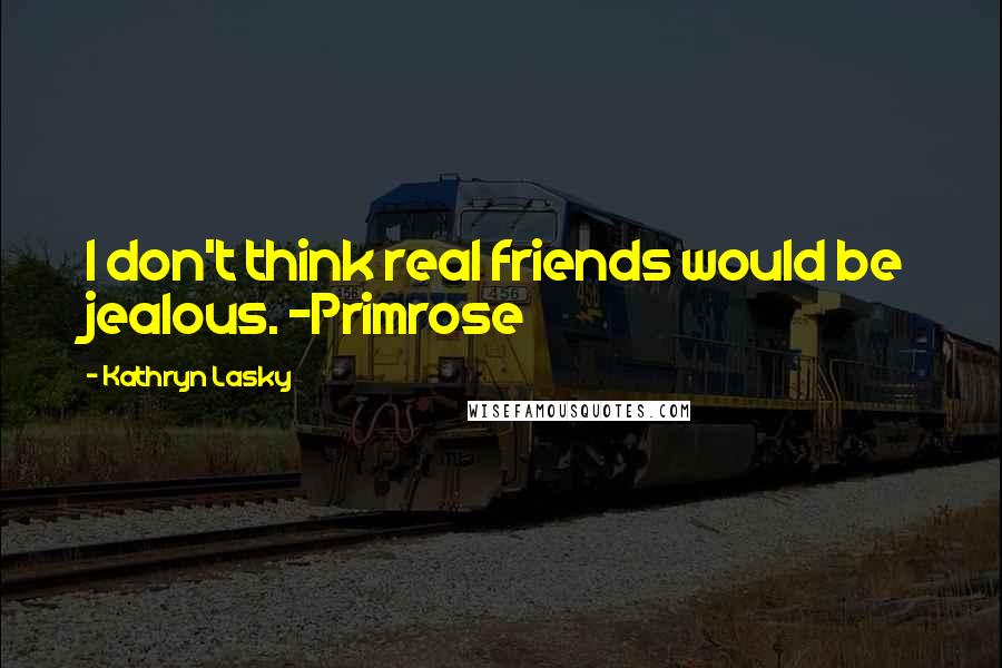 Kathryn Lasky Quotes: I don't think real friends would be jealous. -Primrose