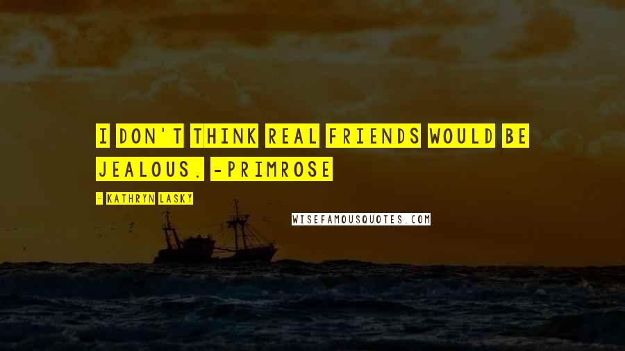 Kathryn Lasky Quotes: I don't think real friends would be jealous. -Primrose