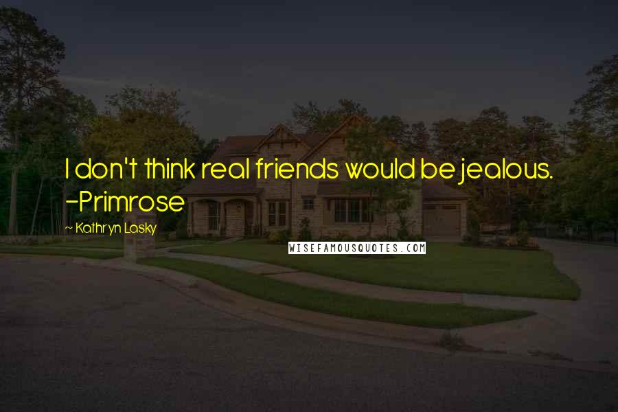 Kathryn Lasky Quotes: I don't think real friends would be jealous. -Primrose