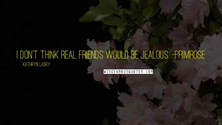 Kathryn Lasky Quotes: I don't think real friends would be jealous. -Primrose