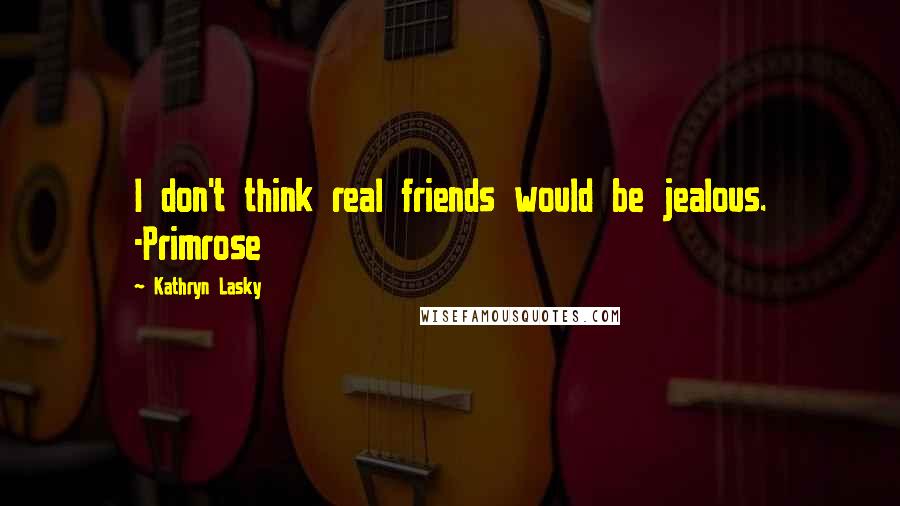 Kathryn Lasky Quotes: I don't think real friends would be jealous. -Primrose