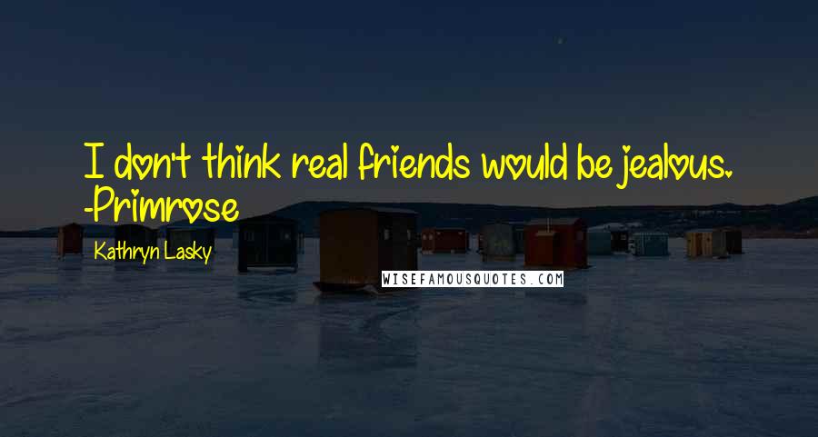 Kathryn Lasky Quotes: I don't think real friends would be jealous. -Primrose