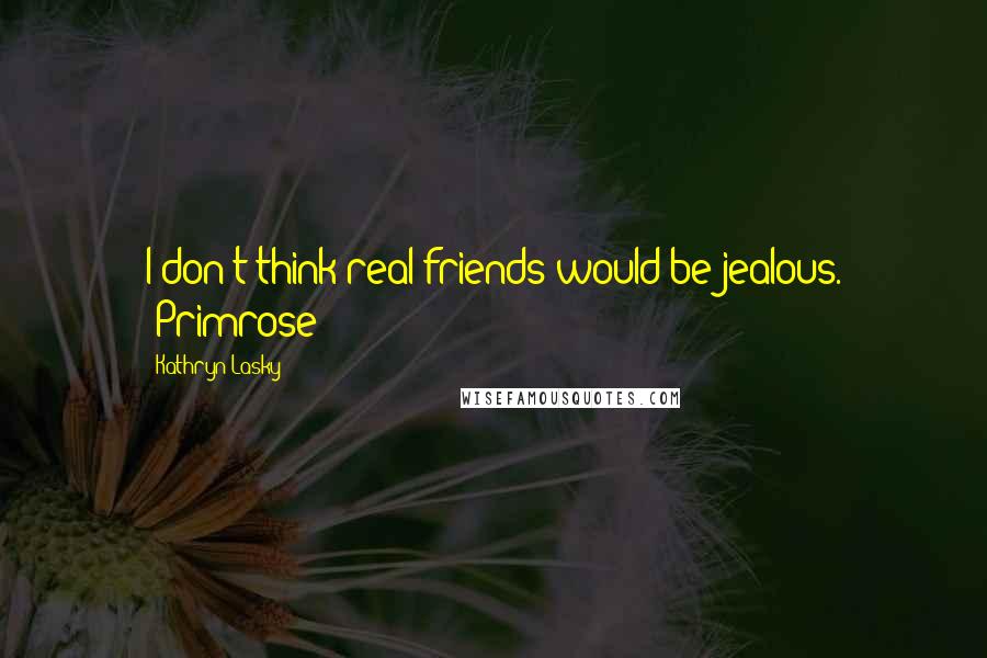 Kathryn Lasky Quotes: I don't think real friends would be jealous. -Primrose