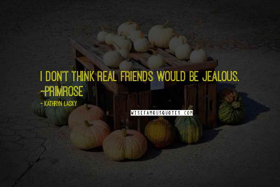 Kathryn Lasky Quotes: I don't think real friends would be jealous. -Primrose