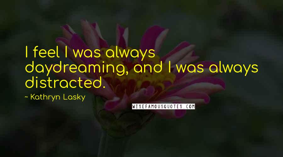 Kathryn Lasky Quotes: I feel I was always daydreaming, and I was always distracted.