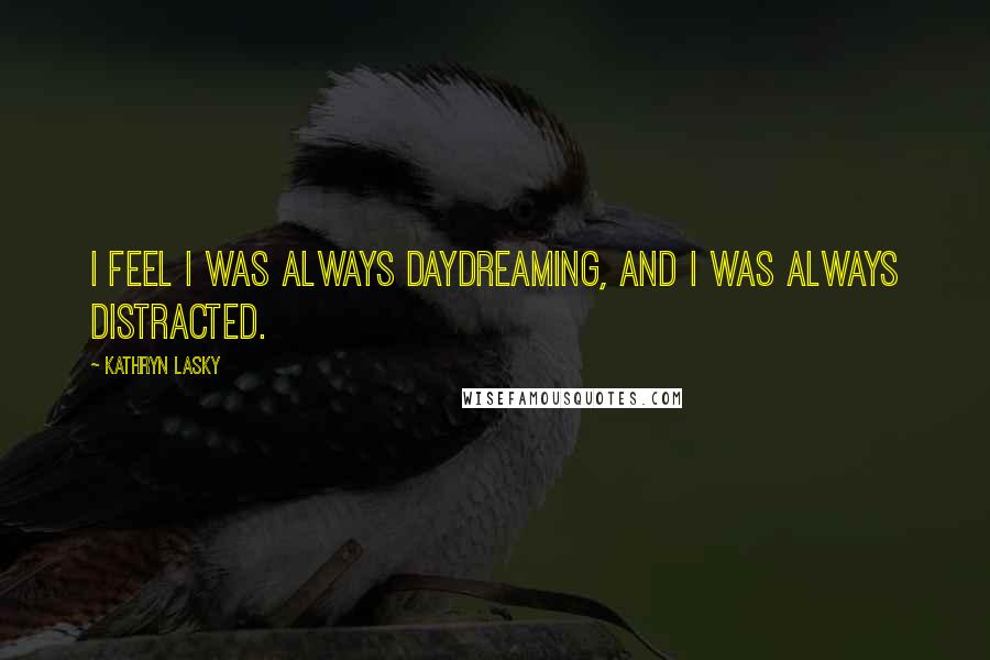 Kathryn Lasky Quotes: I feel I was always daydreaming, and I was always distracted.