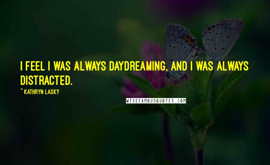 Kathryn Lasky Quotes: I feel I was always daydreaming, and I was always distracted.