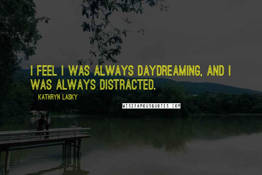 Kathryn Lasky Quotes: I feel I was always daydreaming, and I was always distracted.