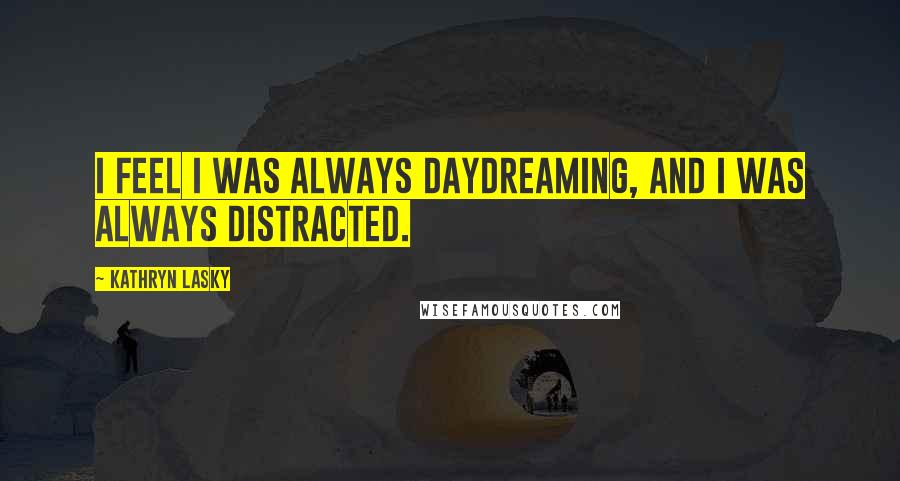 Kathryn Lasky Quotes: I feel I was always daydreaming, and I was always distracted.