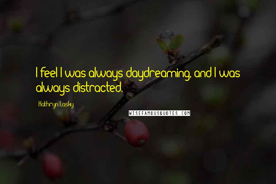 Kathryn Lasky Quotes: I feel I was always daydreaming, and I was always distracted.