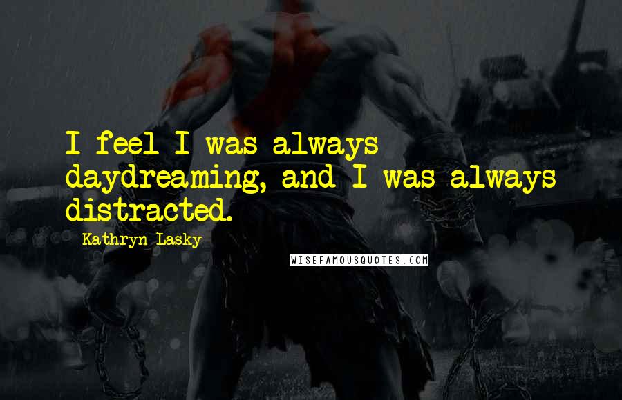 Kathryn Lasky Quotes: I feel I was always daydreaming, and I was always distracted.