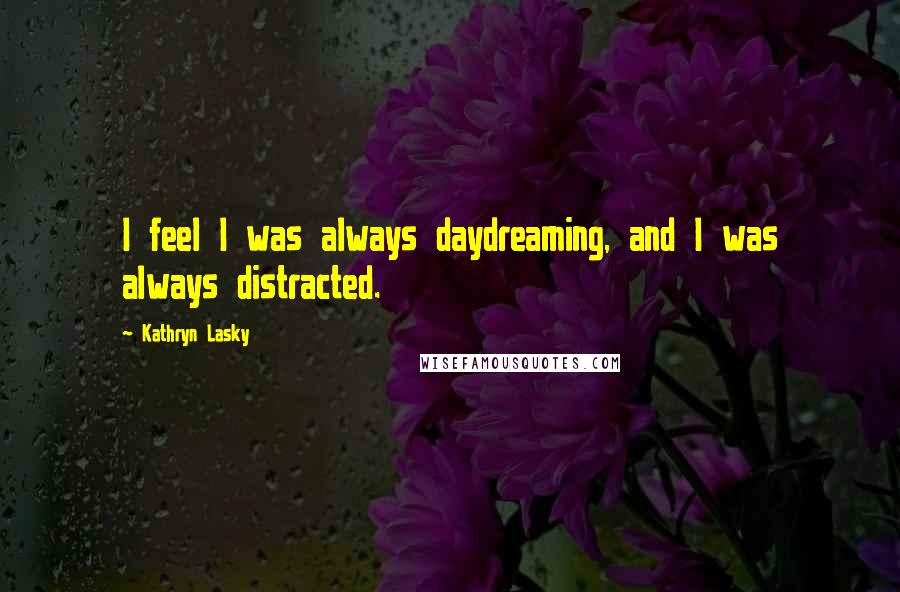 Kathryn Lasky Quotes: I feel I was always daydreaming, and I was always distracted.