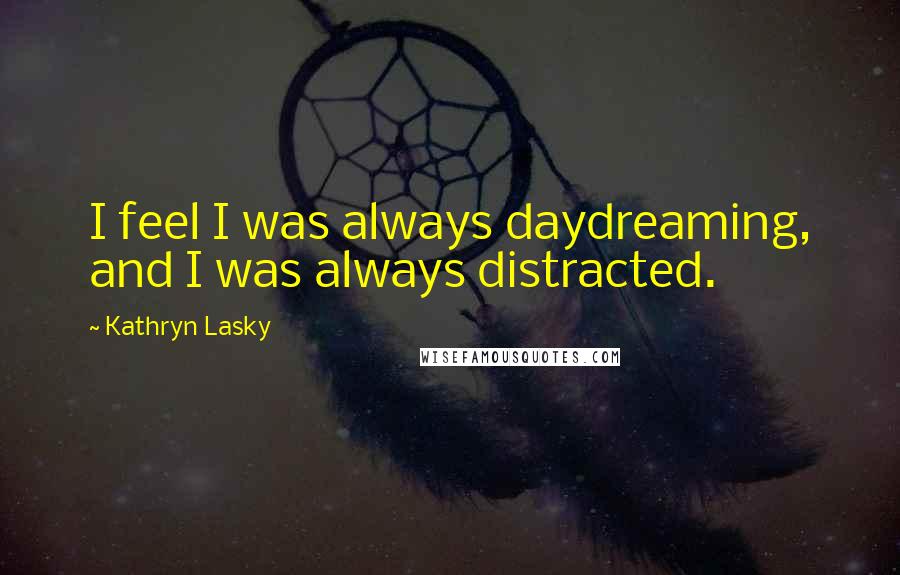 Kathryn Lasky Quotes: I feel I was always daydreaming, and I was always distracted.