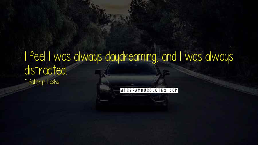 Kathryn Lasky Quotes: I feel I was always daydreaming, and I was always distracted.