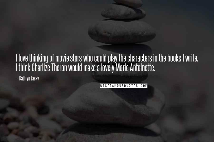 Kathryn Lasky Quotes: I love thinking of movie stars who could play the characters in the books I write. I think Charlize Theron would make a lovely Marie Antoinette.