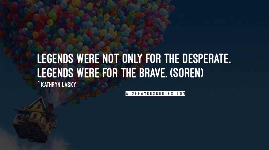 Kathryn Lasky Quotes: Legends were not only for the desperate. Legends were for the brave. (Soren)