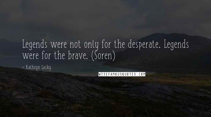 Kathryn Lasky Quotes: Legends were not only for the desperate. Legends were for the brave. (Soren)