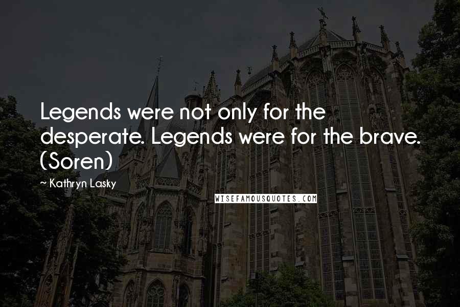 Kathryn Lasky Quotes: Legends were not only for the desperate. Legends were for the brave. (Soren)