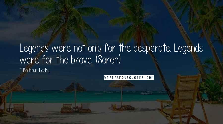 Kathryn Lasky Quotes: Legends were not only for the desperate. Legends were for the brave. (Soren)