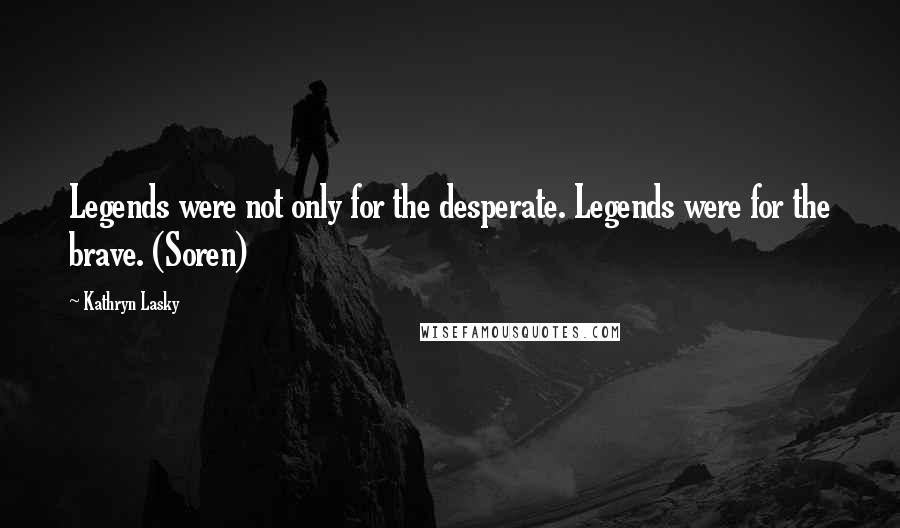 Kathryn Lasky Quotes: Legends were not only for the desperate. Legends were for the brave. (Soren)