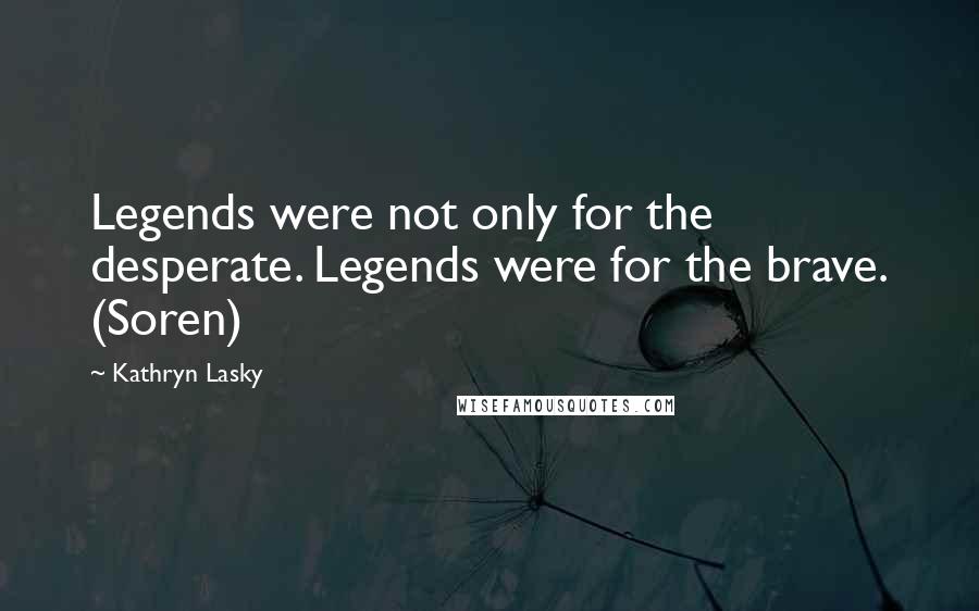 Kathryn Lasky Quotes: Legends were not only for the desperate. Legends were for the brave. (Soren)