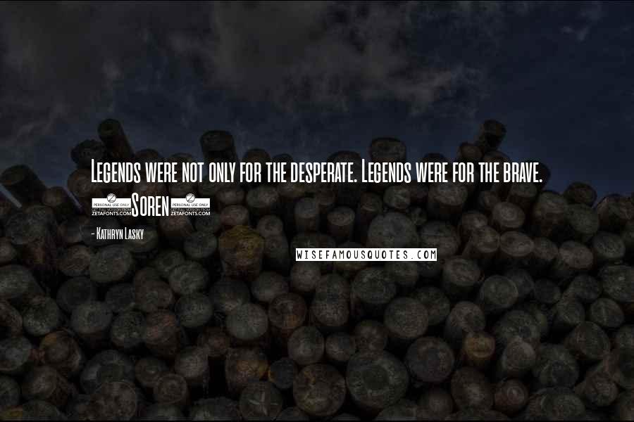 Kathryn Lasky Quotes: Legends were not only for the desperate. Legends were for the brave. (Soren)