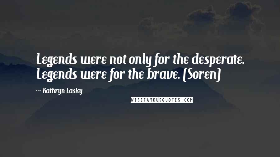 Kathryn Lasky Quotes: Legends were not only for the desperate. Legends were for the brave. (Soren)