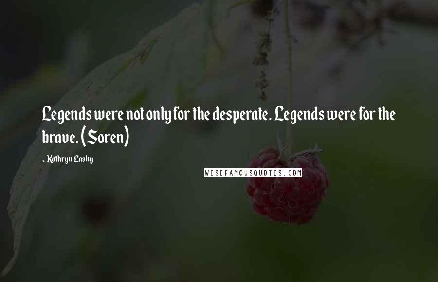 Kathryn Lasky Quotes: Legends were not only for the desperate. Legends were for the brave. (Soren)