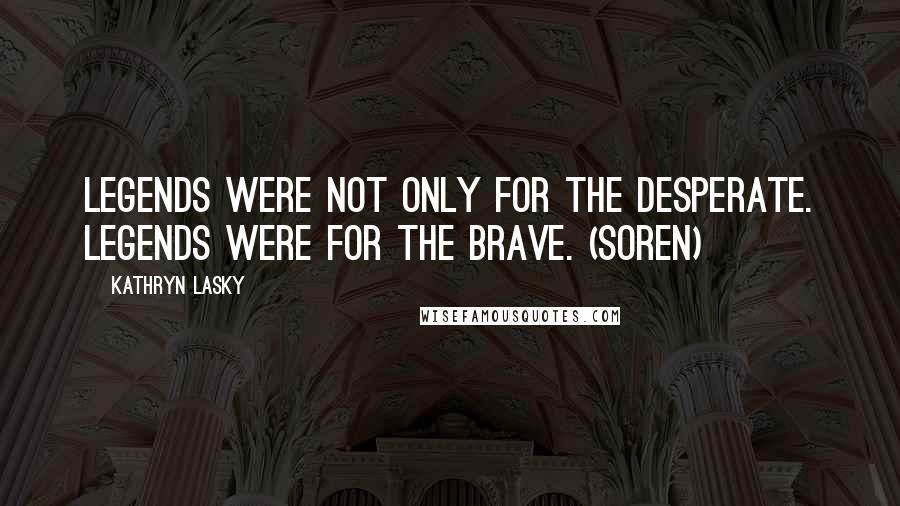 Kathryn Lasky Quotes: Legends were not only for the desperate. Legends were for the brave. (Soren)