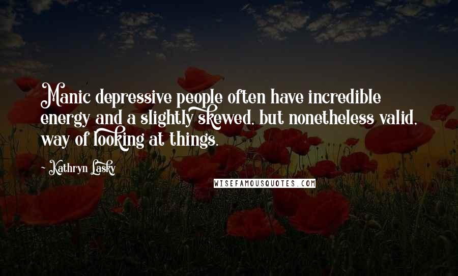 Kathryn Lasky Quotes: Manic depressive people often have incredible energy and a slightly skewed, but nonetheless valid, way of looking at things.