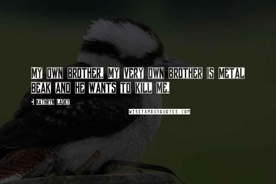 Kathryn Lasky Quotes: My own brother. My very own brother is Metal Beak and he wants to kill me.