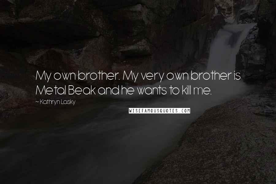 Kathryn Lasky Quotes: My own brother. My very own brother is Metal Beak and he wants to kill me.