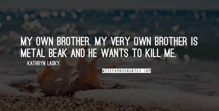 Kathryn Lasky Quotes: My own brother. My very own brother is Metal Beak and he wants to kill me.