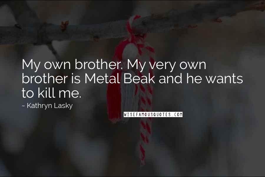 Kathryn Lasky Quotes: My own brother. My very own brother is Metal Beak and he wants to kill me.