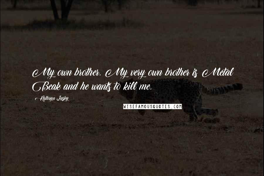 Kathryn Lasky Quotes: My own brother. My very own brother is Metal Beak and he wants to kill me.