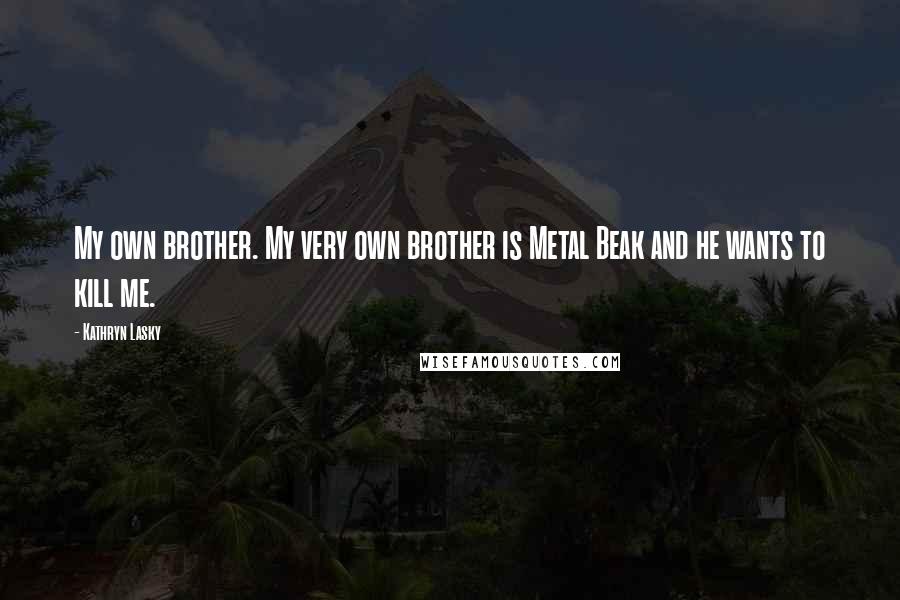 Kathryn Lasky Quotes: My own brother. My very own brother is Metal Beak and he wants to kill me.