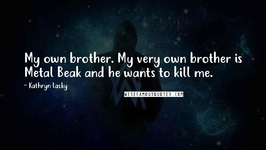 Kathryn Lasky Quotes: My own brother. My very own brother is Metal Beak and he wants to kill me.