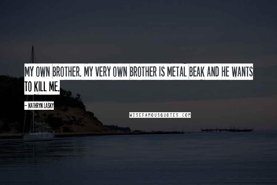 Kathryn Lasky Quotes: My own brother. My very own brother is Metal Beak and he wants to kill me.