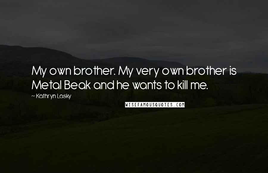 Kathryn Lasky Quotes: My own brother. My very own brother is Metal Beak and he wants to kill me.