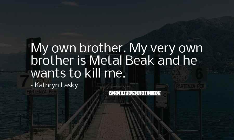 Kathryn Lasky Quotes: My own brother. My very own brother is Metal Beak and he wants to kill me.