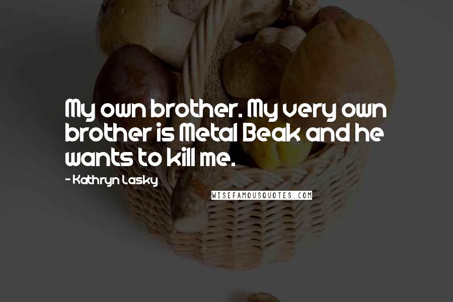 Kathryn Lasky Quotes: My own brother. My very own brother is Metal Beak and he wants to kill me.