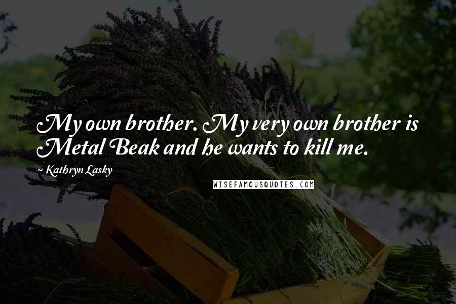 Kathryn Lasky Quotes: My own brother. My very own brother is Metal Beak and he wants to kill me.