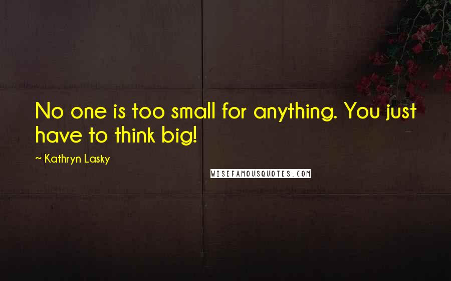 Kathryn Lasky Quotes: No one is too small for anything. You just have to think big!