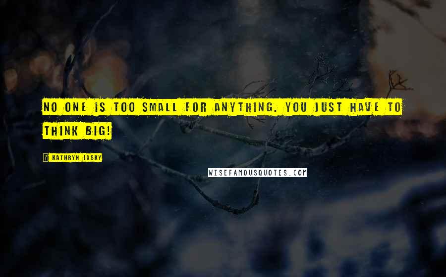 Kathryn Lasky Quotes: No one is too small for anything. You just have to think big!