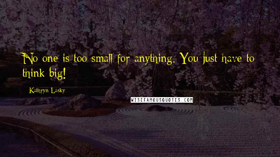 Kathryn Lasky Quotes: No one is too small for anything. You just have to think big!